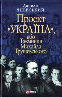 Яневський Данило Проект «Україна», або Таємниця Михайла Грушевського 978-966-03-5033-5