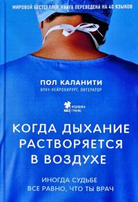 Каланити Пол Когда дыхание растворяется в воздухе. Иногда судьбе все равно, что ты врач 978-5-699-90206-4