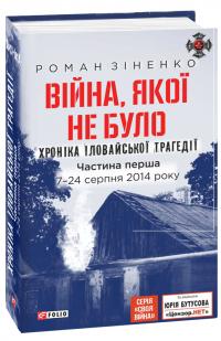 Зіненко Роман Війна, якої не було. Хроніка Іловайської трагедії. Частина 1. 7— 24 серпня 2014 року 978-966-03-8949-6