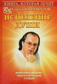 Сергей Коновалов Книга, которая лечит. Исцеление Души 978-5-93878-791-9, 978-985-16-5932-2