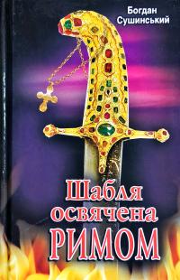 Сушинський Богдан Шабля, освячена Римом: історичний роман 978-966-498-672-1