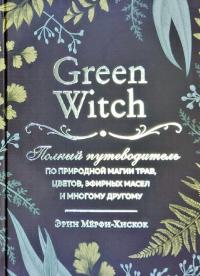 Мерфи-Хискок Эрин Green Witch. Полный путеводитель по природной магии трав, цветов, эфирных масел и многому другому 978-966-993-352-2