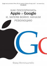 Фогельштейн Фред Как поссорились Apple и Google и, затеяв войну, начали революцию 978-5-389-08185-7