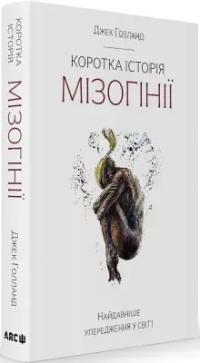 Голланд Джек Коротка історія мізогінії. Найдавніше упередження у світі 978-617-95077-9-3