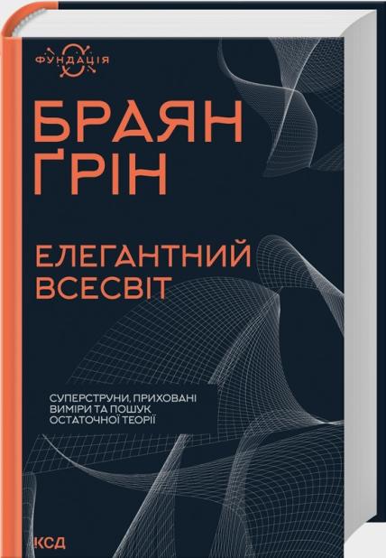Браян Грін Елегантний Всесвіт: суперструни, приховані виміри та пошук остаточної теорії