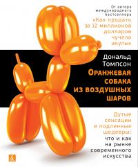 Томпсон Дональд Оранжевая собака из воздушных шаров. Дутые сенсации и подлинные шедевры: что и как на рынке современного искусства 978-5-389-14797-3