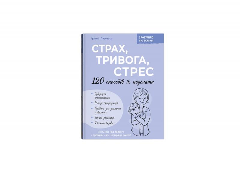 Гармаш Ірина Зрозуміло про важливе. Страх, тривога, стрес. 120 способів їх подолати
