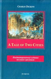 Charles Dickens A Tale of Two Cities. Неадаптированные издания на языке оригинала 5-17-028727-5, 5-271-12840-7