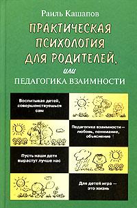 Раиль Кашапов Практическая психология для родителей, или Педагогика взаимности 5-462-00023-5