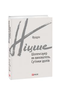 Ніцше Фрідріх Шопенгауер як вихователь. Сутінки ідолів 978-966-03-9222-9