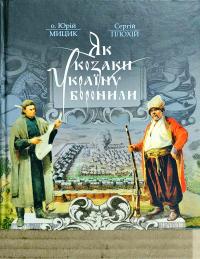 Юрій Мицик, Сергій Плохій Як козаки Україну боронили 978-617-7023-63-9