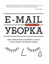 Глей Джоселин E-mail уборка. Как избавиться от фобий в голове и от хлама в почтовом ящике 978-5-389-11484-5