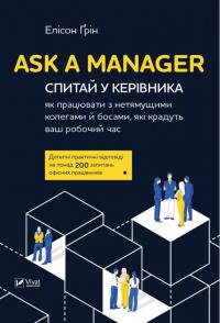 Елісон Грін Ask a Manager. Спитай у керівника: як працювати з нетямущими колегами й босами, які крадуть ваш робочий час 978-966-942-947-6