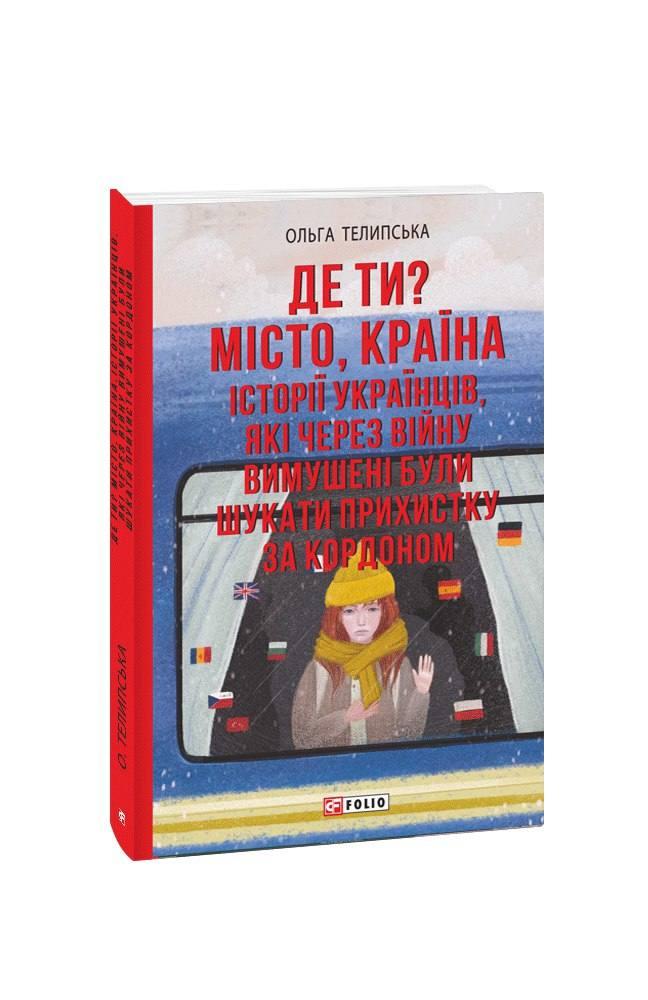 Телипська Ольга Де ти? Місто, країна. Історії українців, які через війну вимушені були шукати прихистку за кордоном
