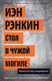 Рэнкин Иэн Стоя в чужой могиле. Инспектор Ребус возвращается! 978-5-389-07851-2