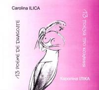 ILICA Carolina = ІЛІКА Кароліна 13 поезій (подвійних) про кохання: Коротка поема про довге моє життя 966-309-008-2