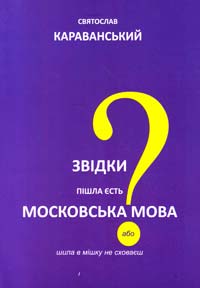 Караванський Сятослав Звідки пішла єсть московська мова або шила в мішку не сховаєш 978-966-2227-14-7