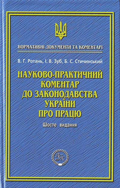 В. Г. Ротань, І. В. Зуб, Б. С. Стичинський Науково-практичний коментар до законодавства України про працю