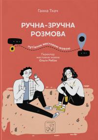 Ткаченко Ганна Ручна-зручна розмова. Путівник жестовою мовою 9786177913350