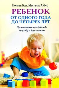 Польен Бом, Махтельд Хубер Ребенок от одного года до четырех лет. Практическое руководство по уходу и воспитанию 978-5-98124-696-8