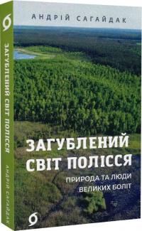 Сагайдак Андрій Загублений світ Полісся. Природа та люди великих боліт 9786178178598