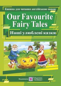 Ярошенко М. Our Favourite Fairy Tales. Наші улюблені казки. Книга для читання англійською мовою 978-966-07-2197-5