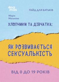 Малихіна Марія Хлопчики та дівчатка: як розвивається сексуальність. Від 0 до 19 років. Гайд для батьків 978-617-00-4218-7