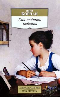 Корчак Януш Как любить ребенка : книга о воспитании 978-5-389-11244-5