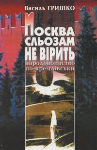 Гришко Василь Москва сльозам не вірить. Народовбивство по-кремлівськи 9789667305937