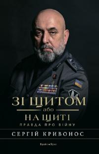 Кривонос Сергій Зі щитом або на щиті. Правда про війну 978-617-7766-71-0