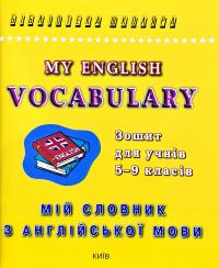  Му English Vocabulary. Мій словник з англійської мови. Зошит для учнів 5—9 класів 978-966-509-096-0