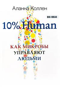 Коллен Аланна 10% Human. Как микробы управляют людьми 