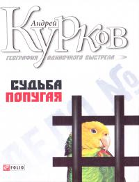 Курков Андрей География одиночного выстрела. Трилогия. Книга 2. Судьба попугая 978-966-03-5172-1, 978-966-03-5170-7