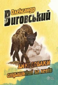 Виговський Олександр Дикі собаки страшніші за левів 978-617-7477-31-9