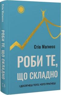 Магнесс Стів Роби те, що складно. І досягнеш того, чого прагнеш 978-617-548-266-7