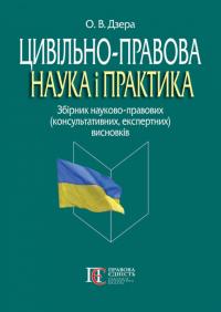 Дзера Олександр Цивільно-правова наука і практика: збірник науково-правових (консультативних, експертних) висновків 978-617-5667-81-1