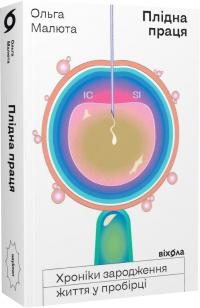 Малюта Ольга Плідна праця. Хроніки зародження життя у пробірці 978-617-7960-84-2