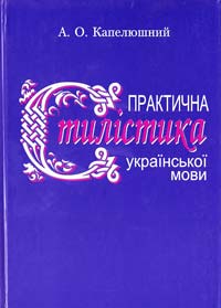 Капелюшний Анатолій ПРАКТИЧНА СТИЛІСТИКА УКРАЇНСЬКОЇ МОВИ: Навчальний посібник 978-966-7651-61-9