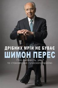 Перес Шимон Дрібних мрій не буває. Про сміливість, уяву та становлення сучасного Ізраїлю 978-966-993-236-5