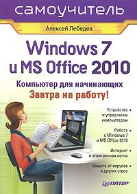 Алексей Лебедев Windows 7 и Office 2010. Компьютер для начинающих. Завтра на работу 978-5-49807-497-9