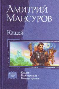 Мансуров Д. В. Кащей: Кащей; Бессмертный; В конце времен 5-93556-625-7