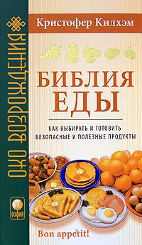 Кристофер Килхэм Библия еды. Как выбирать и готовить безопасные и полезные продукты 978-5-91250-664-2
