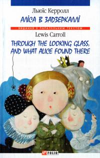 Керролл Льюїс = Lewis Carroll Аліса в Задзеркаллі = Through the Looking Glass and What Alice Found There 978-966-03-6915-3