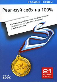 Брайан Трейси Реализуй себя на 100%. Как увеличить собственную результативность, зарабатывать больше, быть здоровым и жить счастливо 978-5-9791-0065-4