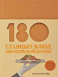 Дженни Флитвуд 180 главных блюд европейской кухни 978-5-699-26979-2