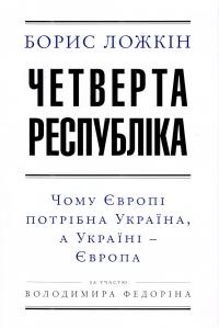 Борис Ложкін, Володимир Федорін Четверта республіка. Чому Європі потрібна Україна, а Україні - Європа 978-966-03-7519-2