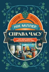 Міллер Нік Справа часу. Чого мене навчило мистецтво варити пиво 9786178299729