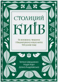 Швидченко Тетяна, Харт Надія, Андрієвська Діана Столиций Київ. Як воювала, творила і бешкетувала наша еліта 100 років тому 9786178393045