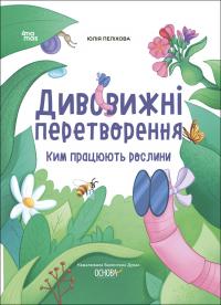 Пеліхова Юлія Дивовижні перетворення. Ким працюють рослини 9786170042415