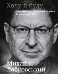 Лабковський Михайло Хочу й буду. Прийняти себе, полюбити життя й стати щасливим 978-966-993-398-0
